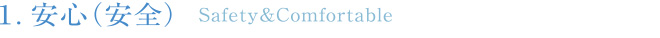 1.安心(安全) Safety&Comfortable